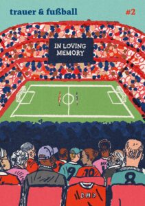 Fanzine trauer & fussball #2 Das Titelbild des Fanzines ist eine Illustration: ein volles Stadion. Auf dem schwarzen Big Screen steh in weißer Schrift "In loving memory". auf dem Rasen halten beide Mannschaften am Mittelkreis eine Gedenkminute ab. Von hinten sieht man diverse Fans auf Sitzen.