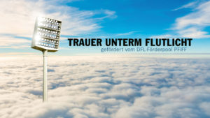 Ein Flutlicht, das auf Wolken steht, ragt in den blauen Himmel. Im Bild steht der Text "Trauer unterm Flutlicht" gefördert vom DFL-Förderpool PFIFF.