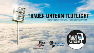 Ein Flutlicht, das auf Wolken steht, ragt in den blauen Himmel. Im Bild steht der Text "Trauer unterm Flutlicht" gefördert vom DFL-Förderpool PFIFF. Darunter die Logos von KickIn!, Trauer und Fußball sowir Trauer unterm Flutlicht.